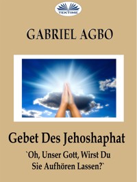 Gebet Des Jehoshaphat: 'Oh, Unser Gott, Wirst Du Sie Aufhören Lassen?' - Gabriel Agbo - E-Book