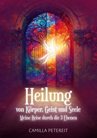 Heilung von Körper, Geist und Seele - Camilla Petereit - E-Book