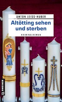 Altötting sehen und sterben - Anton Leiss-Huber - E-Book
