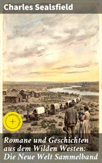 Romane und Geschichten aus dem Wilden Westen: Die Neue Welt Sammelband - Charles Sealsfield - E-Book