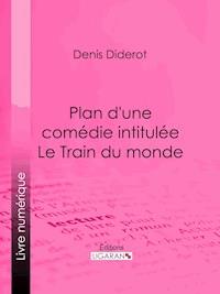 Plan d'une comédie intitulée Le Train du monde - Denis Diderot - E-Book