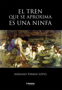 El tren que se aproxima es una ninfa - Adriano Ferrer López - E-Book