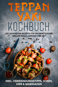 Teppan Yaki Kochbuch: Die leckersten Rezepte für ein gemütliches Grillen nach japanischer Art – inkl. Verwendungstipps, Soßen, Dips & Marinaden - Airi Nakamura - E-Book