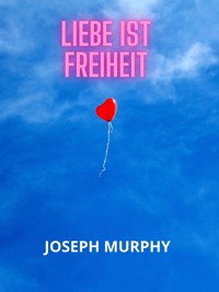 Liebe ist freiheit (Übersetzt) - Joseph Murphy - E-Book