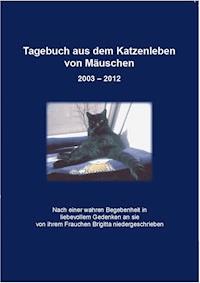 Tagebuch aus dem Katzenleben von Mäuschen 2003 - 2012 - Angel Angel - E-Book