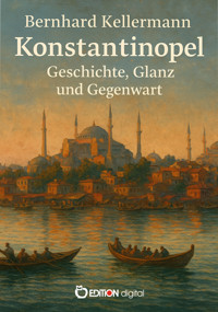 Konstantinopel – Geschichte, Glanz und Gegenwart - Bernhard Kellermann - E-Book