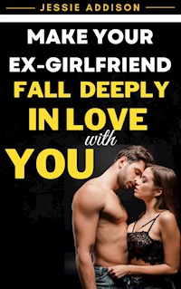 Make Your Ex-Girlfriend Fall Deeply in Love with You - Addison Jessie - E-Book