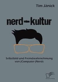 Nerd-Kultur: Selbstbild und Fremdwahrnehmung von (Computer-)Nerds - Tim Jänick - E-Book