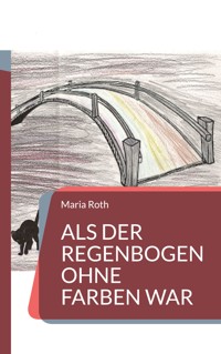 Als der Regenbogen ohne Farben war - Maria Roth - E-Book