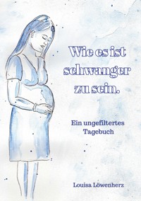 Wie es ist schwanger zu sein. - Louisa Löwenherz - E-Book