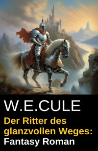 Der Ritter des glanzvollen Weges: Fantasy Roman - W. E. Cule - E-Book