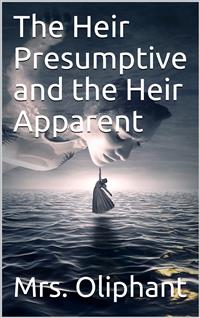 The Heir Presumptive and the Heir Apparent - Mrs.oliphant - E-Book