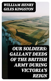 Our Soldiers: Gallant Deeds of the British Army during Victoria's Reign - William Henry Giles Kingston - E-Book