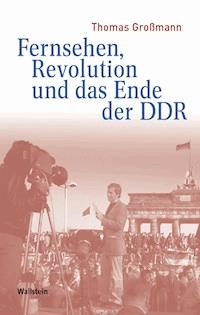 Fernsehen, Revolution und das Ende der DDR - Thomas Großmann - E-Book
