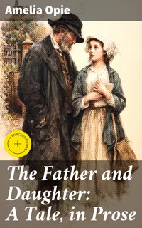 The Father and Daughter: A Tale, in Prose - Amelia Opie - E-Book