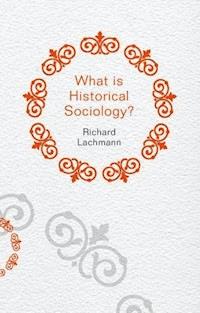 What is Historical Sociology? - Richard Lachmann - E-Book