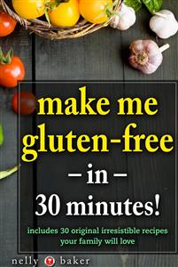 Make Me Gluten-Free... in 30 Minutes! - Nelly Baker - E-Book