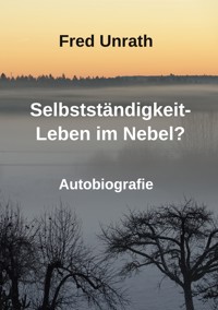 Selbstständigkeit - Leben im Nebel? - Fred Unrath - E-Book