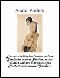Die erst rückblickend vorhersehbare Geschichte meines Bruders, seiner Mutter und der widerspenstigen Freiheit nach meinem Scheitern - Anatol Anders - E-Book