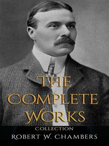 Robert W. Chambers: The Complete Works - Robert W. Chambers - E-Book