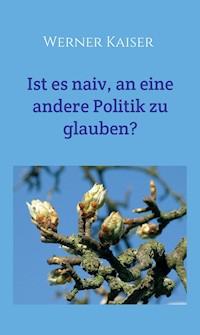 Ist es  naiv, an eine andere Politik zu glauben? - Werner Kaiser - E-Book