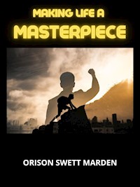 Making Life a Masterpiece - Orison Swett Marden - E-Book