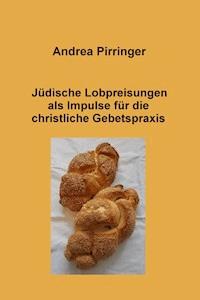 Jüdische Lobpreisungen als Impulse für die christliche Gebetspraxis - Andrea Pirringer - E-Book
