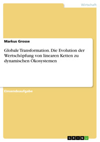 Globale Transformation. Die Evolution der Wertschöpfung von linearen Ketten zu dynamischen Ökosystemen - Markus Grosse - E-Book