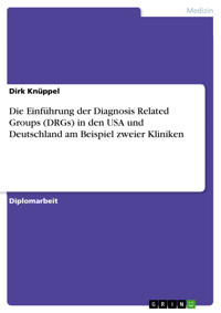Die Einführung der Diagnosis Related Groups (DRGs) in den USA und Deutschland am Beispiel zweier Kliniken - Dirk Knüppel - kostenlos E-Book