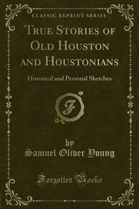 True Stories of Old Houston and Houstonians - Samuel Oliver Young - E-Book
