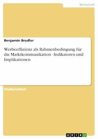 Werbeeffizienz als Rahmenbedingung für die Marktkommunikation -  Indikatoren und Implikationen - Benjamin Brudler - E-Book