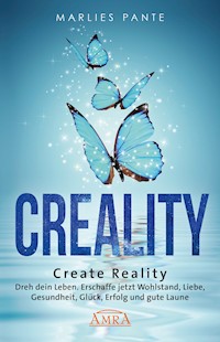 CREALITY. DREH DEIN LEBEN: Erschaffe jetzt Wohlstand, Liebe, Gesundheit, Glück, Erfolg und gute Laune - Marlies Pante - E-Book