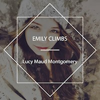 Emily Climbs - Lucy Maud Montgomery - Hörbuch