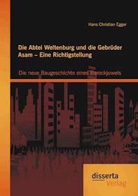 Die Abtei Weltenburg und die Gebrüder Asam – Eine Richtigstellung: Die neue Baugeschichte eines Barockjuwels - Hans Christian Egger - E-Book