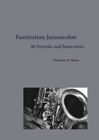 Faszination Jazzsaxofon - 40 Porträts und Interviews - Christina Maria Bauer - E-Book