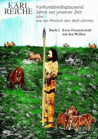 Fünfunddreißigtausend Jahre vor unserer Zeit oder wie der Mensch den Wolf zähmte. - Karl Reiche - E-Book