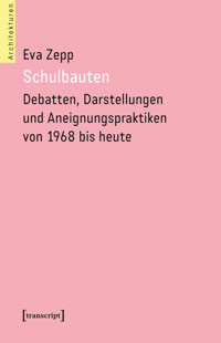 Schulbauten – Debatten, Darstellungen und Aneignungspraktiken von 1968 bis heute - Eva Zepp - kostenlos E-Book