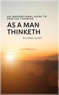 As a Man Thinketh: Master Your Thoughts, Shape Your Destiny - James Allen - E-Book