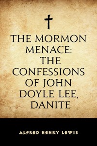 The Mormon Menace: The Confessions of John Doyle Lee, Danite - Alfred Henry Lewis - E-Book