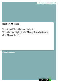 Trost und Trostbedürftigkeit. Trostbedürftigkeit als Mangelerscheinung des Menschen? - Norbert Mieskes - E-Book