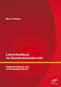 Lehrerfeedback im Grundschulunterricht: Fähigkeitsfeedback oder Anstrengungsfeedback? - Marina Welslau - E-Book