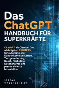 Das ChatGPT Handbuch für Superkräfte: ChatGPT als Chance! Die wichtigsten PROMPTS für automatische Kundenkommunikation, Textgenerierung, Kunst, Marketing, Datenanalyse und personalisierte Interaktion - Stefan Wagenscheidt - E-Book + Hörbuch