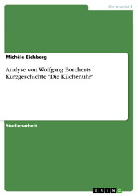 Analyse von Wolfgang Borcherts Kurzgeschichte "Die Küchenuhr" - Michèle Eichberg - E-Book