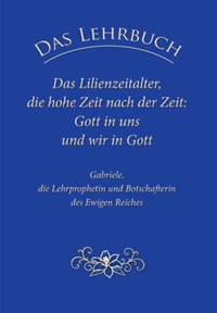 Das Lehrbuch: Das Lilienzeitalter, die hohe Zeit nach der Zeit: Gott in uns und wir in Gott - Gabriele - E-Book