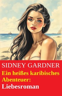 Ein heißes karibisches Abenteuer: Liebesroman - Sidney Gardner - E-Book