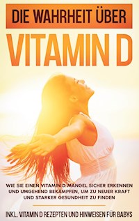 Die Wahrheit über Vitamin D: Wie Sie einen Vitamin D Mangel sicher erkennen und umgehend bekämpfen, um zu neuer Kraft und starker Gesundheit zu finden - inkl. Vitamin D Rezepten und Hinweisen für Babys - Anette Knabe - E-Book + Hörbuch