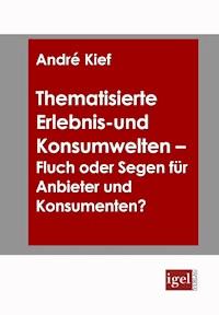 Thematisierte Erlebnis- und Konsumwelten - Fluch oder Segen für Anbieter und Konsumenten? - André Kief - E-Book