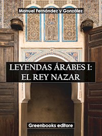 Leyendas árabes I: El rey Nazar - Manuel Fernández y González - E-Book