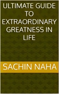 Ultimate Guide to Extraordinary Greatness in Life - Sachin Naha - E-Book
