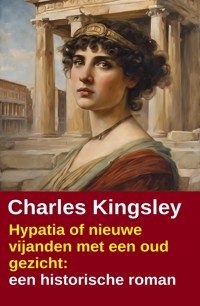 Hypatia of nieuwe vijanden met een oud gezicht: een historische roman - Charles Kingsley - kostenlos E-Book